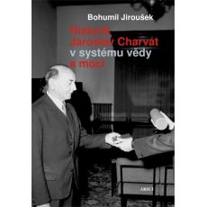 Bohumil Jiroušek: Historik Jaroslav Charvát v systému vědy a moci